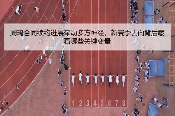 周琦合同续约进展牵动多方神经，新赛季去向背后藏着哪些关键变量